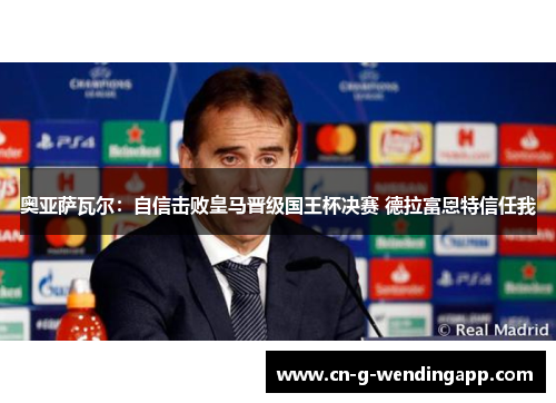 奥亚萨瓦尔：自信击败皇马晋级国王杯决赛 德拉富恩特信任我