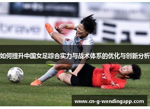 如何提升中国女足综合实力与战术体系的优化与创新分析