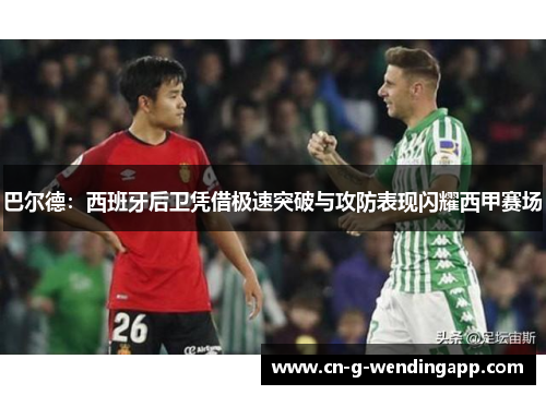 巴尔德：西班牙后卫凭借极速突破与攻防表现闪耀西甲赛场