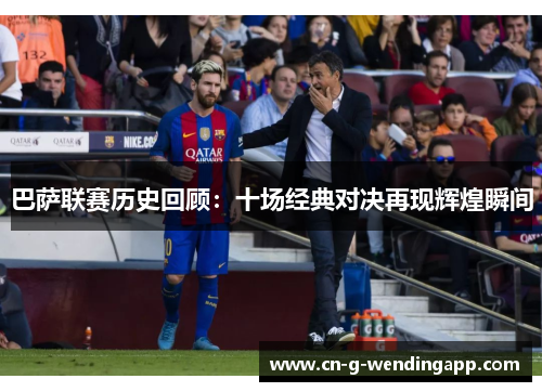 巴萨联赛历史回顾：十场经典对决再现辉煌瞬间