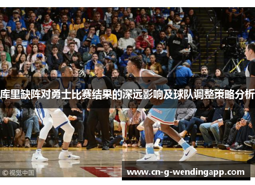 库里缺阵对勇士比赛结果的深远影响及球队调整策略分析 库里缺阵对勇士比赛结果的深远影响及球队调整策略分析