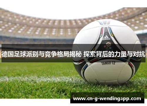 德国足球派别与竞争格局揭秘 探索背后的力量与对抗 德国足球派别与竞争格局揭秘 探索背后的力量与对抗
