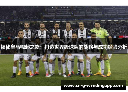 揭秘皇马崛起之路：打造世界级球队的战略与成功经验分析
