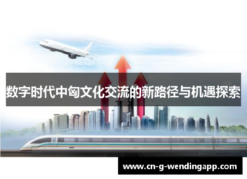 数字时代中匈文化交流的新路径与机遇探索