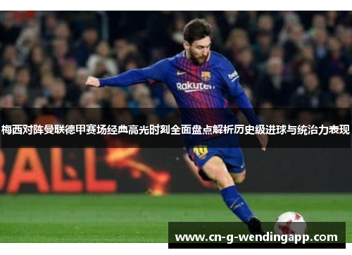 梅西对阵曼联德甲赛场经典高光时刻全面盘点解析历史级进球与统治力表现