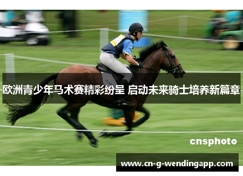 欧洲青少年马术赛精彩纷呈 启动未来骑士培养新篇章
