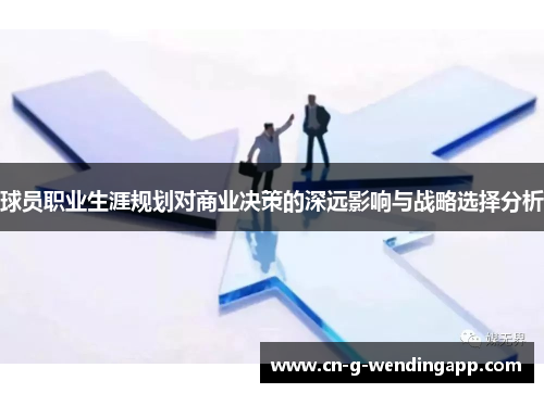 球员职业生涯规划对商业决策的深远影响与战略选择分析