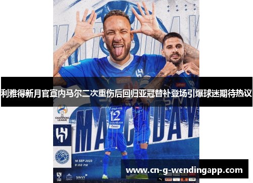 利雅得新月官宣内马尔二次重伤后回归亚冠替补登场引爆球迷期待热议
