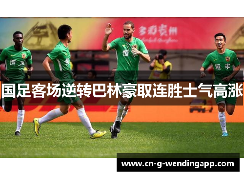 国足客场逆转巴林豪取连胜士气高涨 国足客场逆转巴林豪取连胜士气高涨