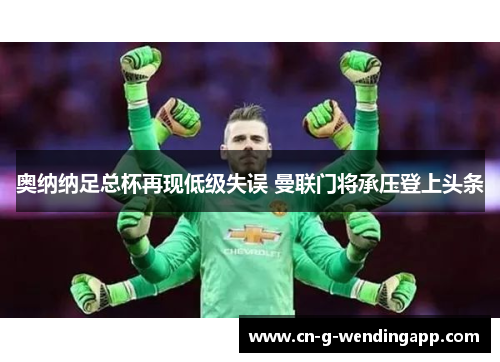 奥纳纳足总杯再现低级失误 曼联门将承压登上头条