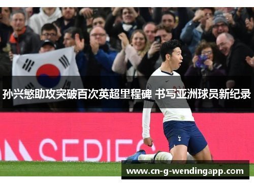 孙兴慜助攻突破百次英超里程碑 书写亚洲球员新纪录 孙兴慜助攻突破百次英超里程碑 书写亚洲球员新纪录