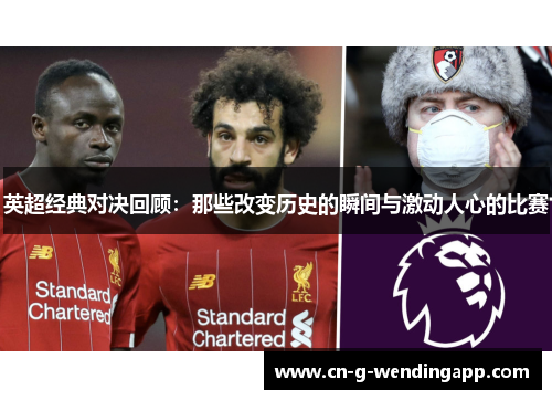 英超经典对决回顾：那些改变历史的瞬间与激动人心的比赛