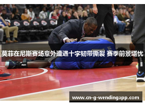 莫菲在尼斯赛场意外遭遇十字韧带撕裂 赛季前景堪忧