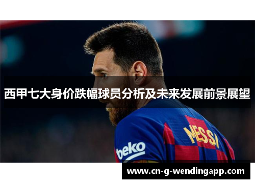 西甲七大身价跌幅球员分析及未来发展前景展望