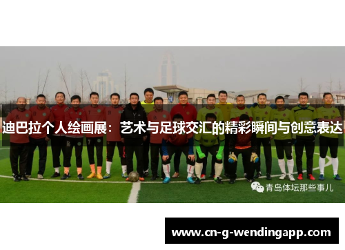 迪巴拉个人绘画展：艺术与足球交汇的精彩瞬间与创意表达