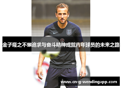 金子隆之不懈追求与奋斗精神成就青年球员的未来之路