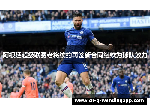阿根廷超级联赛老将续约再签新合同继续为球队效力