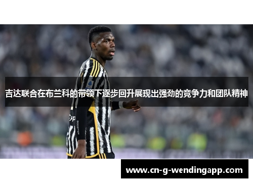 吉达联合在布兰科的带领下逐步回升展现出强劲的竞争力和团队精神