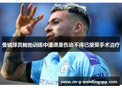 曼城球员鲍勃训练中遭遇重伤迫不得已接受手术治疗 曼城球员鲍勃训练中遭遇重伤迫不得已接受手术治疗