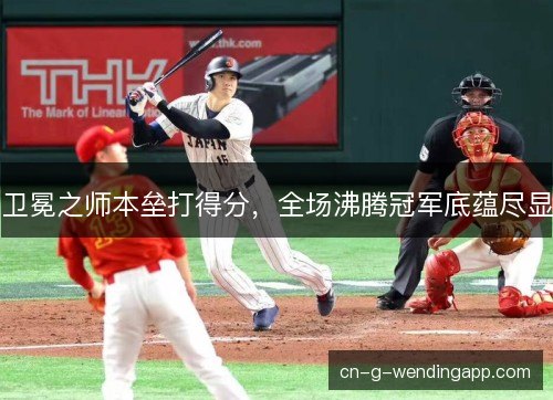 卫冕之师本垒打得分，全场沸腾冠军底蕴尽显