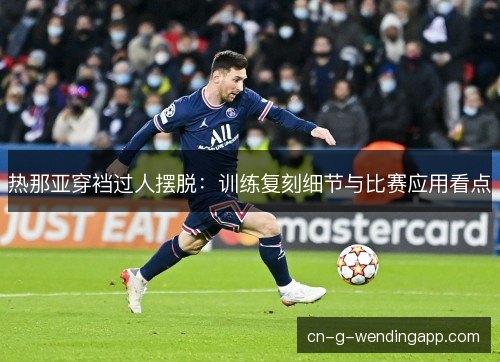 热那亚穿裆过人摆脱：训练复刻细节与比赛应用看点