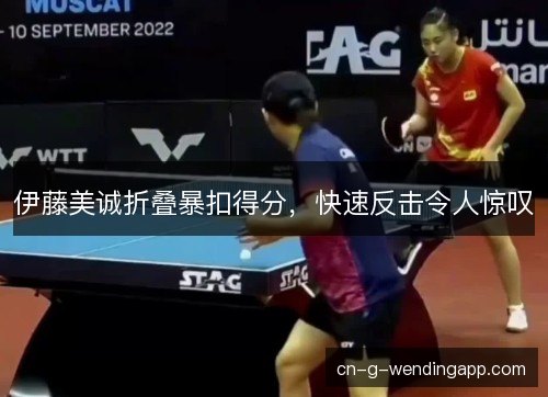 伊藤美诚折叠暴扣得分，快速反击令人惊叹