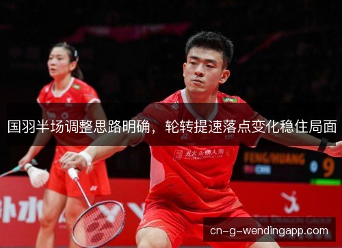 国羽半场调整思路明确，轮转提速落点变化稳住局面