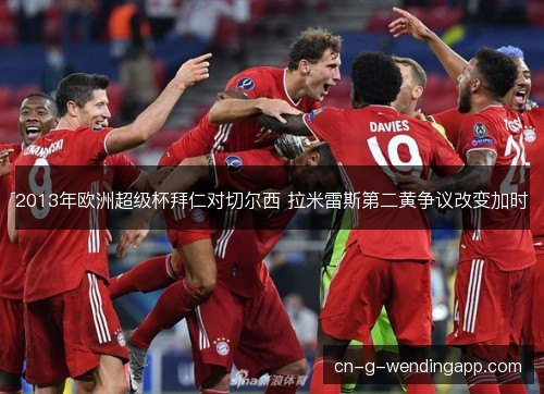 2013年欧洲超级杯拜仁对切尔西 拉米雷斯第二黄争议改变加时